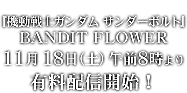 『機動戦士ガンダム サンダーボルト』 BANDIT FLOWER 11月18日（土）午前8時より有料配信開始！